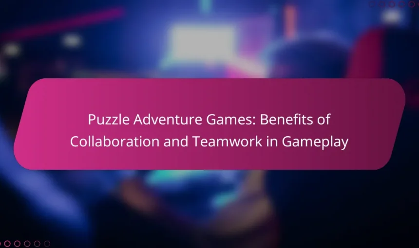Puzzle Adventure Games: Benefits of Collaboration and Teamwork in Gameplay