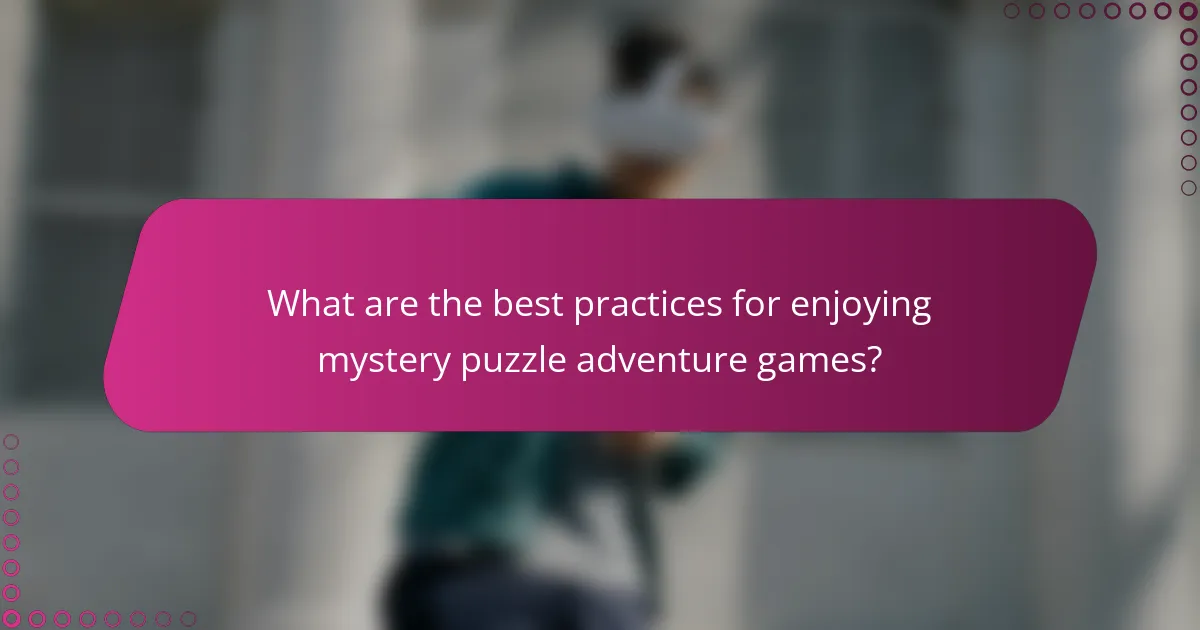 What are the best practices for enjoying mystery puzzle adventure games?