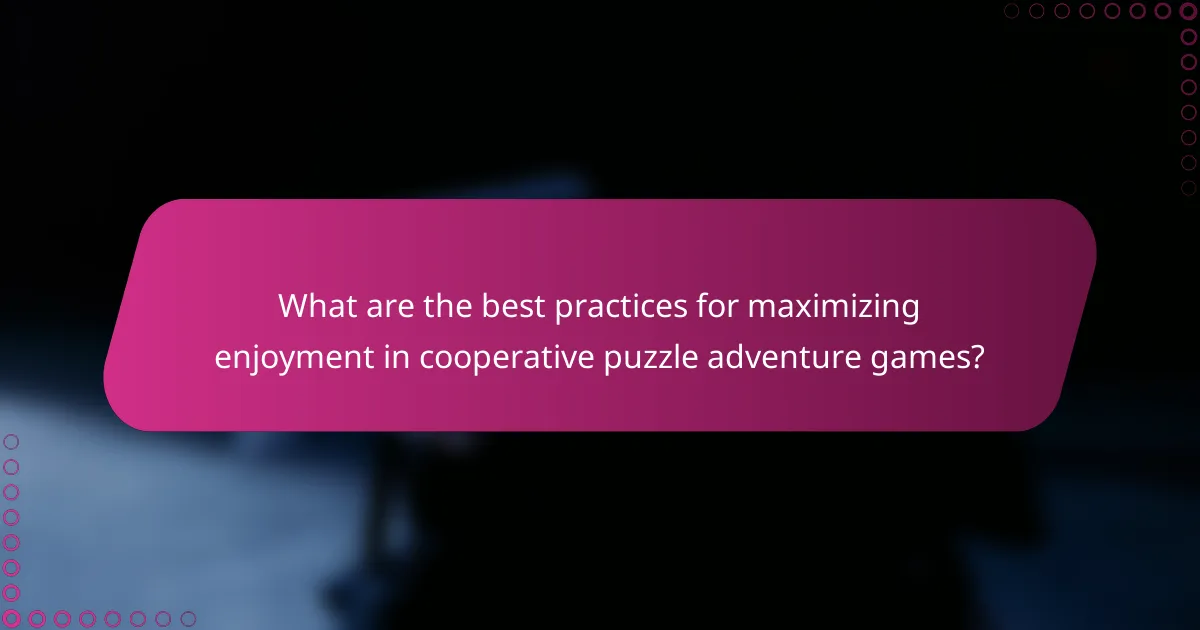 What are the best practices for maximizing enjoyment in cooperative puzzle adventure games?