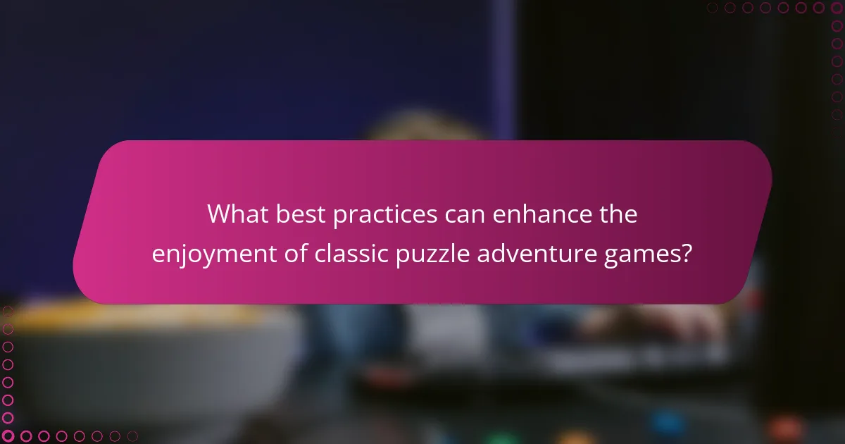 What best practices can enhance the enjoyment of classic puzzle adventure games?