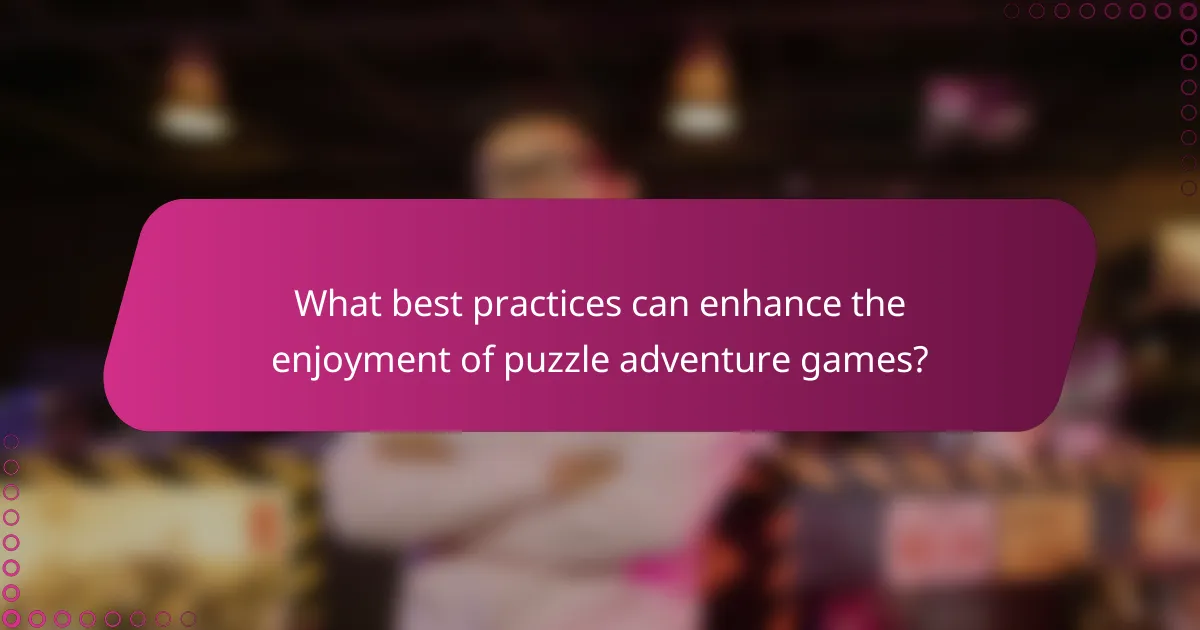 What best practices can enhance the enjoyment of puzzle adventure games?