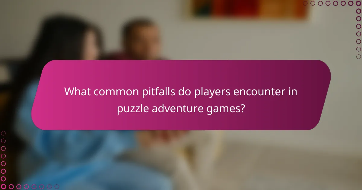 What common pitfalls do players encounter in puzzle adventure games?