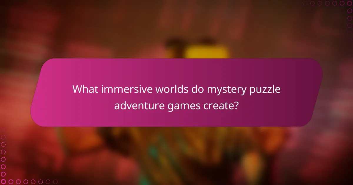 What immersive worlds do mystery puzzle adventure games create?