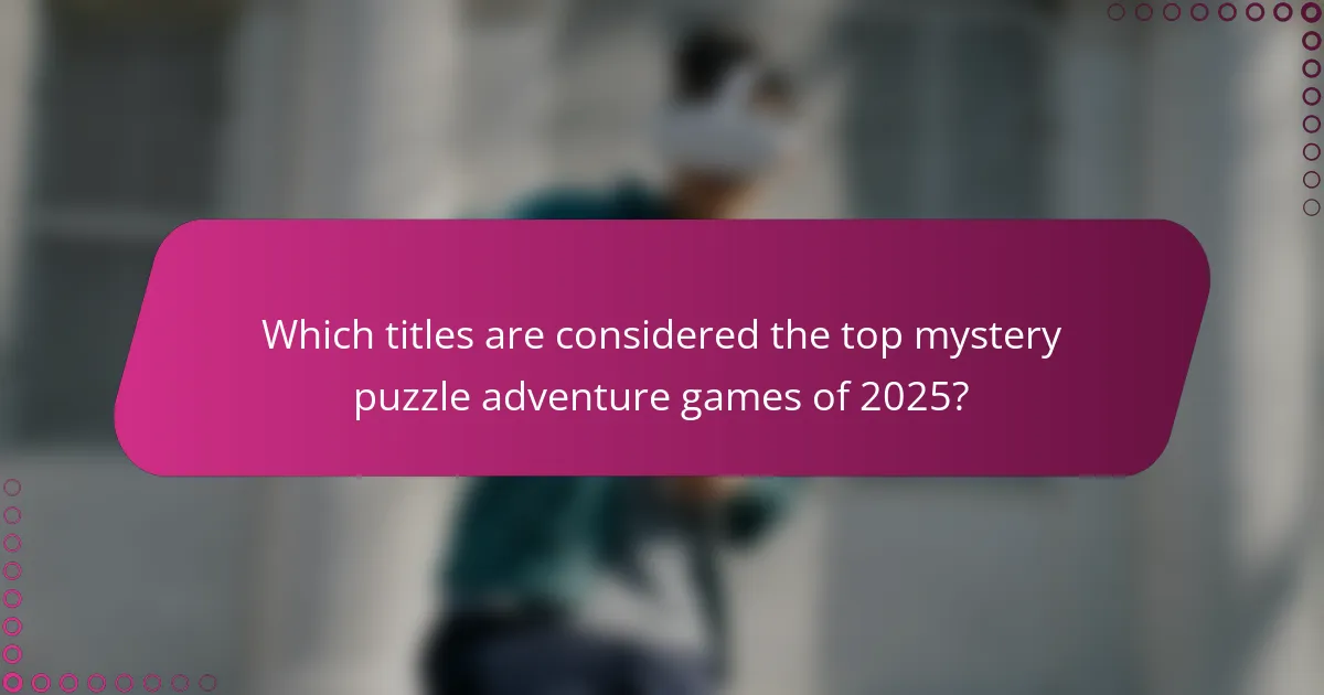 Which titles are considered the top mystery puzzle adventure games of 2025?